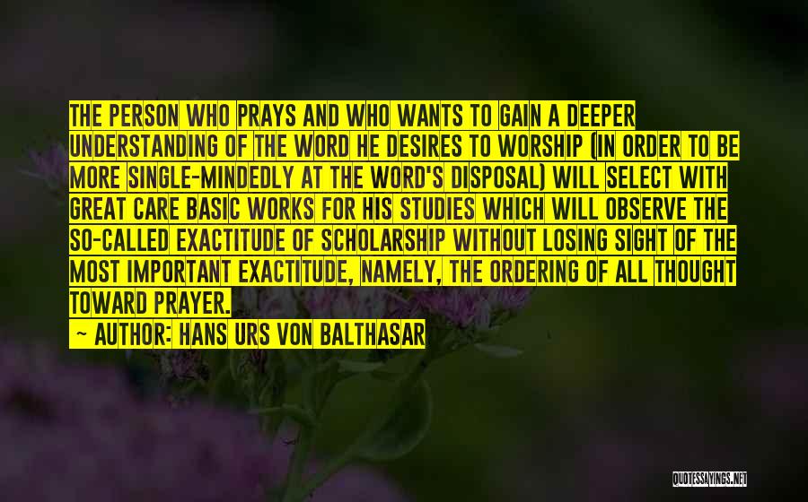 Hans Urs Von Balthasar Quotes: The Person Who Prays And Who Wants To Gain A Deeper Understanding Of The Word He Desires To Worship (in