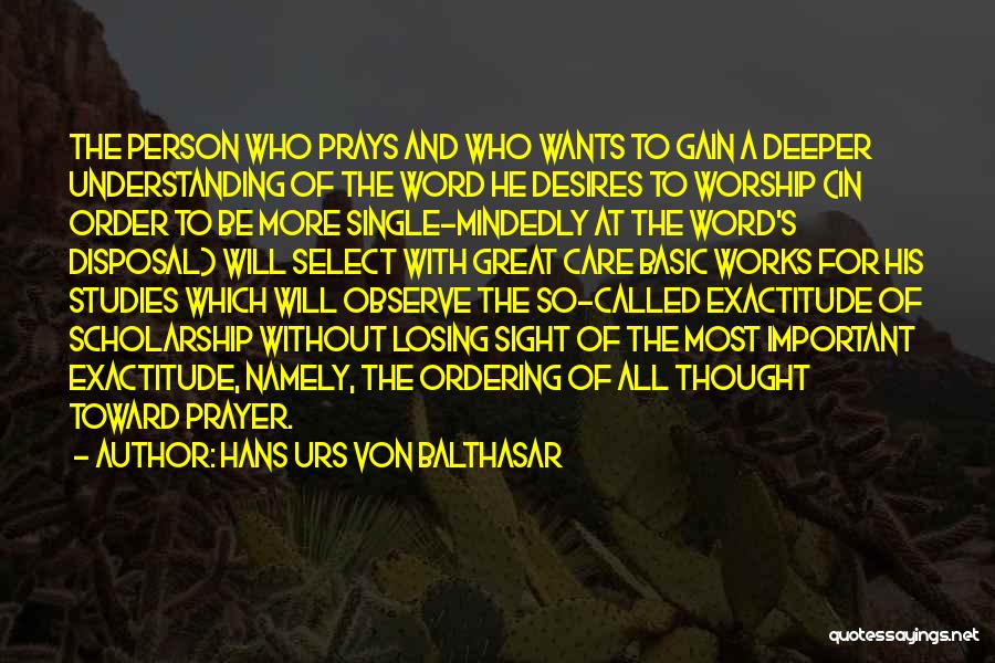 Hans Urs Von Balthasar Quotes: The Person Who Prays And Who Wants To Gain A Deeper Understanding Of The Word He Desires To Worship (in