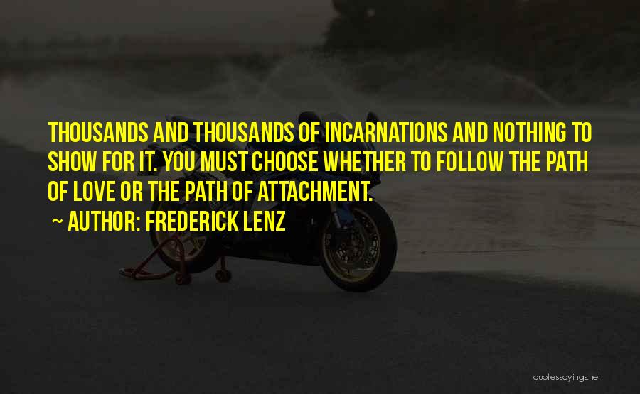 Frederick Lenz Quotes: Thousands And Thousands Of Incarnations And Nothing To Show For It. You Must Choose Whether To Follow The Path Of