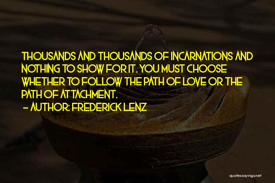 Frederick Lenz Quotes: Thousands And Thousands Of Incarnations And Nothing To Show For It. You Must Choose Whether To Follow The Path Of