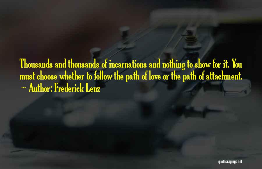 Frederick Lenz Quotes: Thousands And Thousands Of Incarnations And Nothing To Show For It. You Must Choose Whether To Follow The Path Of