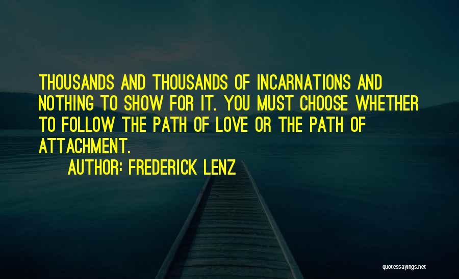 Frederick Lenz Quotes: Thousands And Thousands Of Incarnations And Nothing To Show For It. You Must Choose Whether To Follow The Path Of