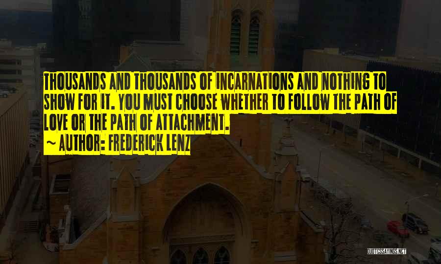 Frederick Lenz Quotes: Thousands And Thousands Of Incarnations And Nothing To Show For It. You Must Choose Whether To Follow The Path Of