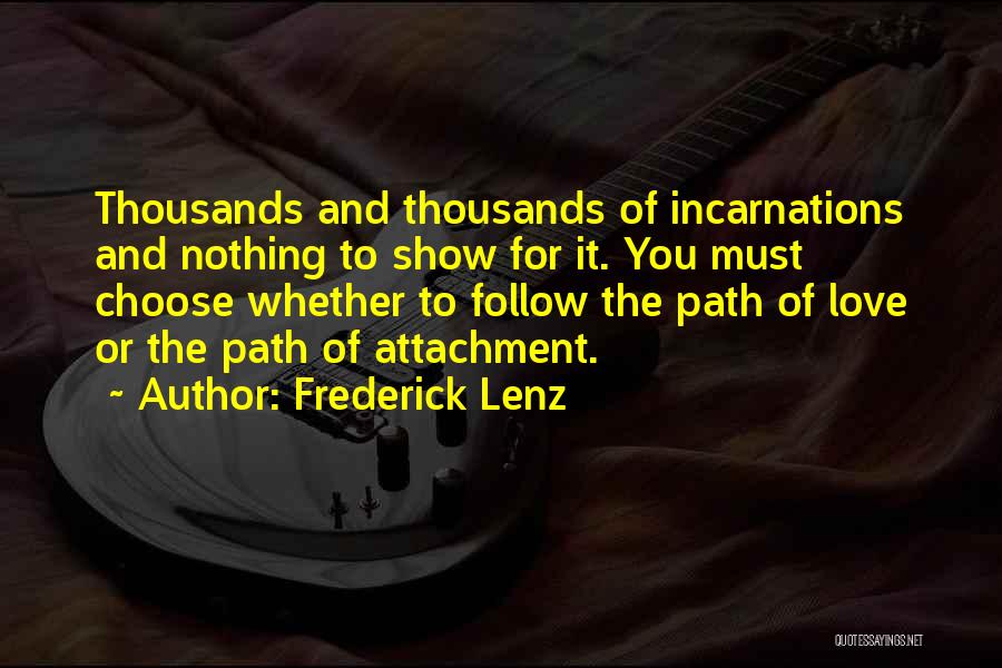 Frederick Lenz Quotes: Thousands And Thousands Of Incarnations And Nothing To Show For It. You Must Choose Whether To Follow The Path Of