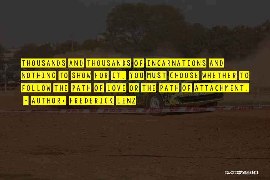 Frederick Lenz Quotes: Thousands And Thousands Of Incarnations And Nothing To Show For It. You Must Choose Whether To Follow The Path Of