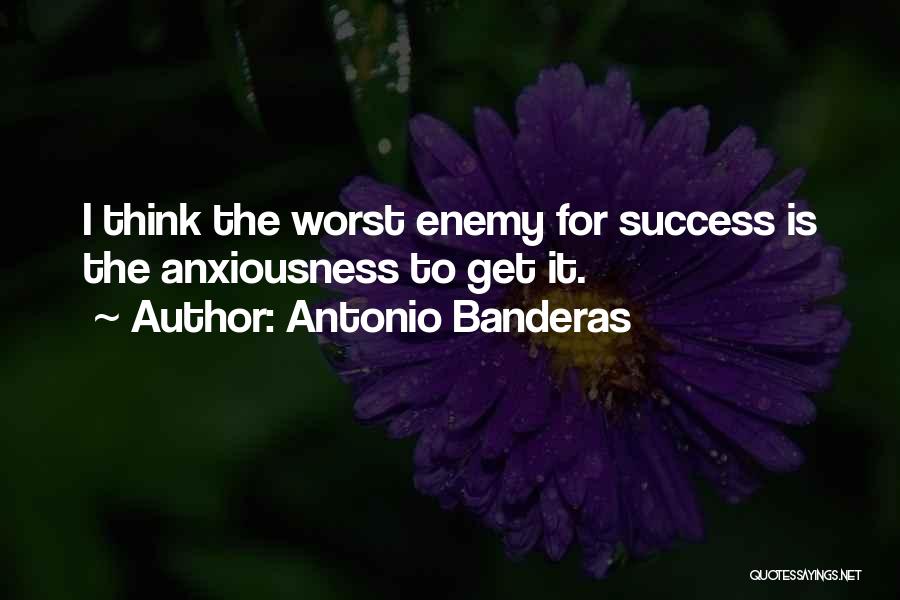 Antonio Banderas Quotes: I Think The Worst Enemy For Success Is The Anxiousness To Get It.