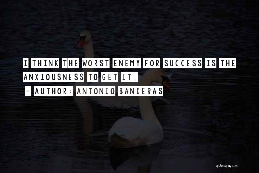 Antonio Banderas Quotes: I Think The Worst Enemy For Success Is The Anxiousness To Get It.