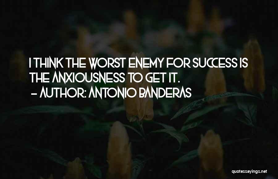 Antonio Banderas Quotes: I Think The Worst Enemy For Success Is The Anxiousness To Get It.