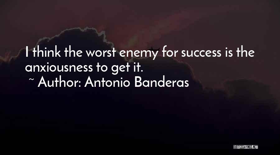 Antonio Banderas Quotes: I Think The Worst Enemy For Success Is The Anxiousness To Get It.