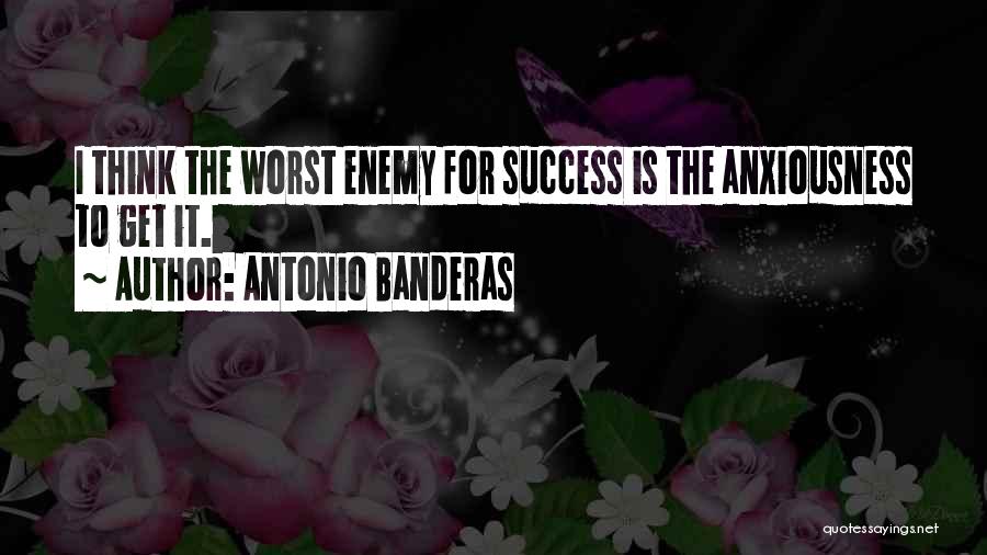 Antonio Banderas Quotes: I Think The Worst Enemy For Success Is The Anxiousness To Get It.