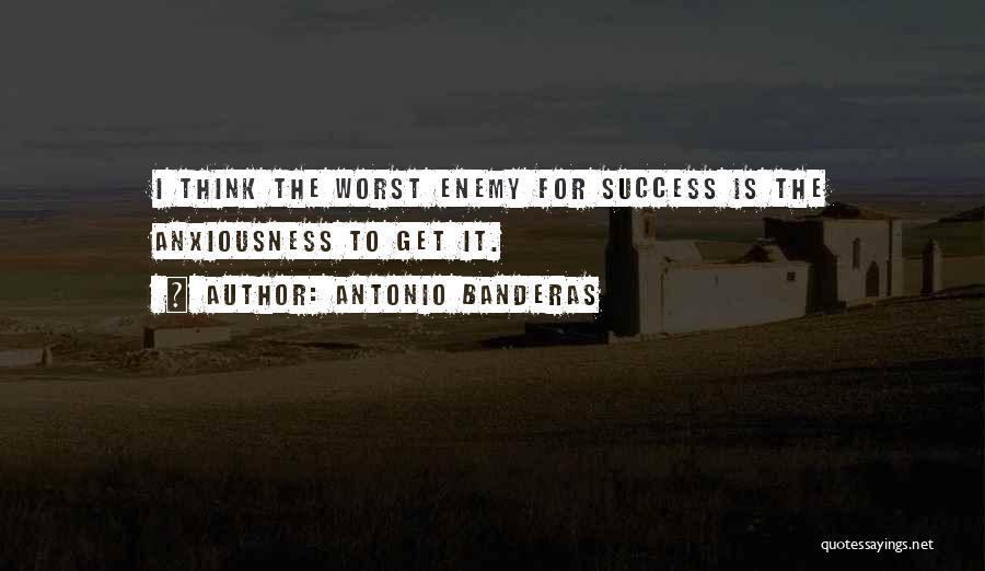 Antonio Banderas Quotes: I Think The Worst Enemy For Success Is The Anxiousness To Get It.