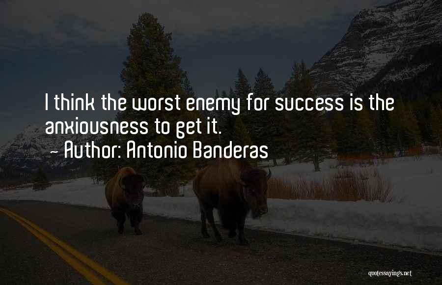 Antonio Banderas Quotes: I Think The Worst Enemy For Success Is The Anxiousness To Get It.
