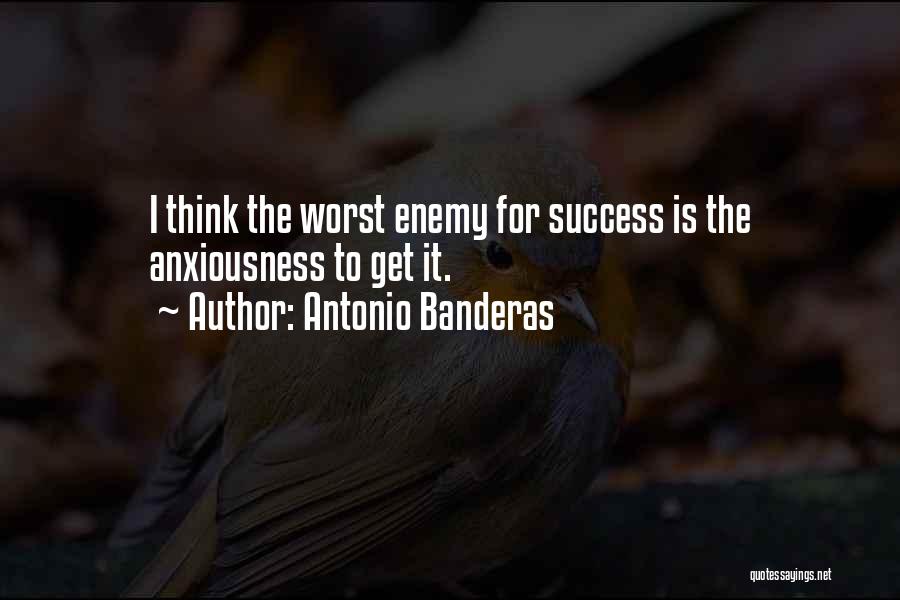 Antonio Banderas Quotes: I Think The Worst Enemy For Success Is The Anxiousness To Get It.
