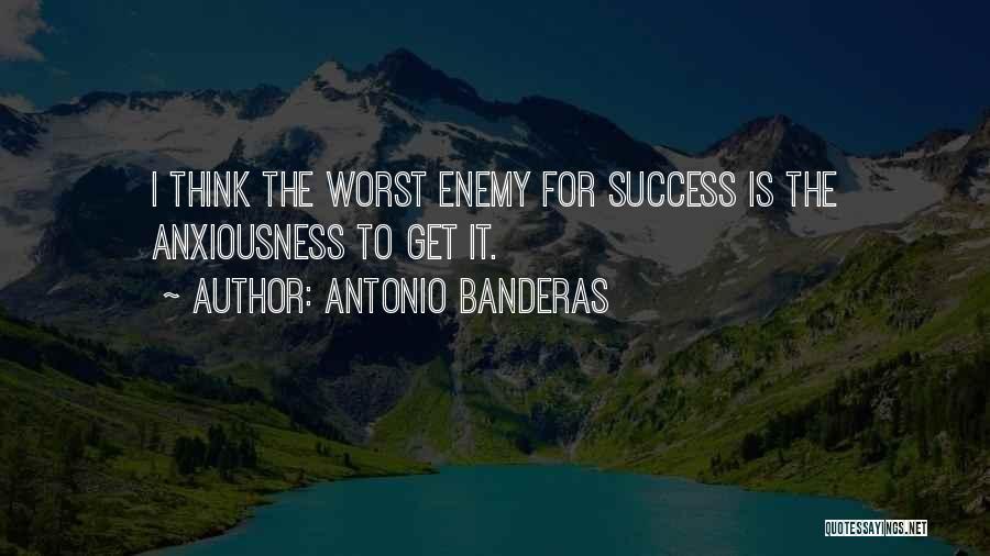Antonio Banderas Quotes: I Think The Worst Enemy For Success Is The Anxiousness To Get It.