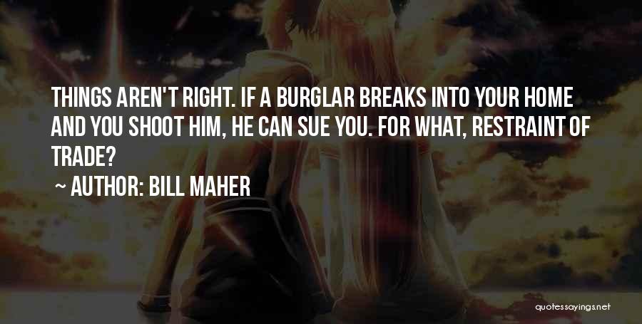 Bill Maher Quotes: Things Aren't Right. If A Burglar Breaks Into Your Home And You Shoot Him, He Can Sue You. For What,