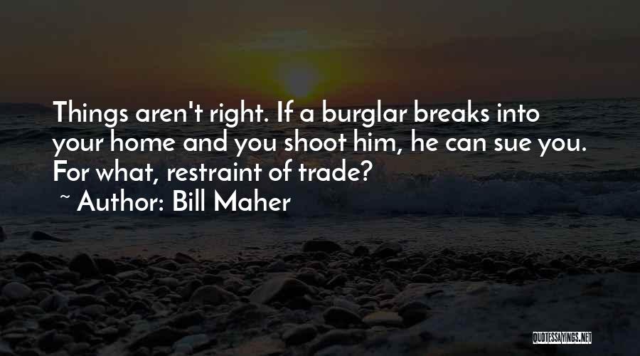 Bill Maher Quotes: Things Aren't Right. If A Burglar Breaks Into Your Home And You Shoot Him, He Can Sue You. For What,