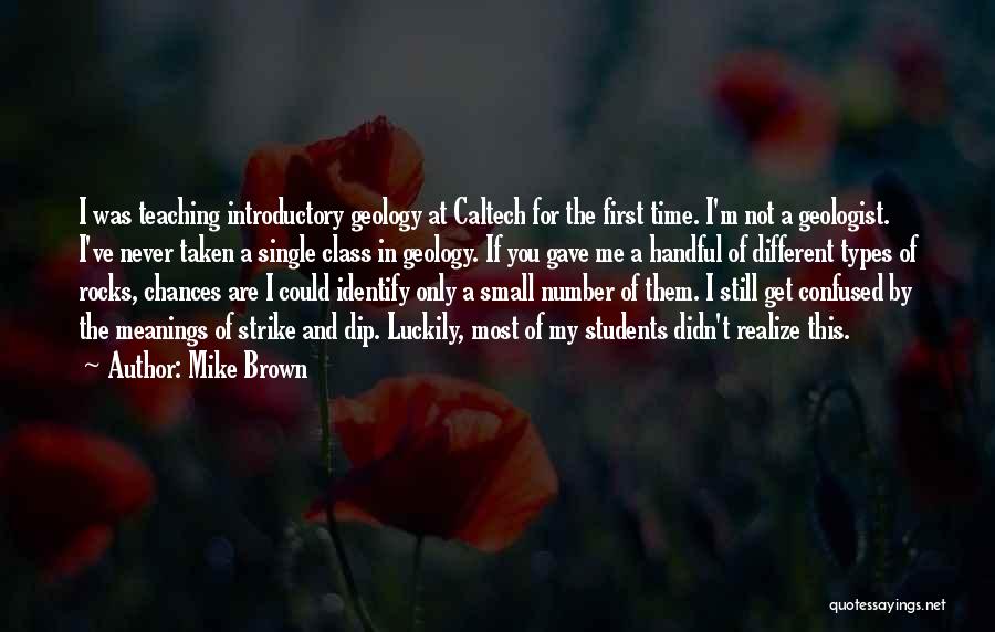 Mike Brown Quotes: I Was Teaching Introductory Geology At Caltech For The First Time. I'm Not A Geologist. I've Never Taken A Single