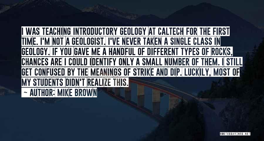 Mike Brown Quotes: I Was Teaching Introductory Geology At Caltech For The First Time. I'm Not A Geologist. I've Never Taken A Single