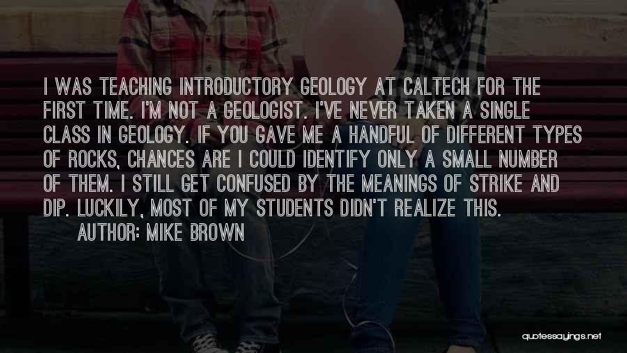 Mike Brown Quotes: I Was Teaching Introductory Geology At Caltech For The First Time. I'm Not A Geologist. I've Never Taken A Single