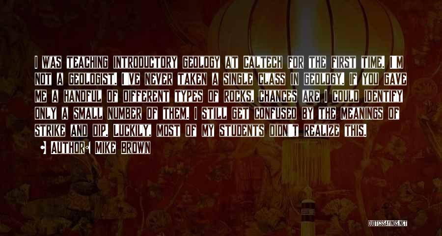 Mike Brown Quotes: I Was Teaching Introductory Geology At Caltech For The First Time. I'm Not A Geologist. I've Never Taken A Single