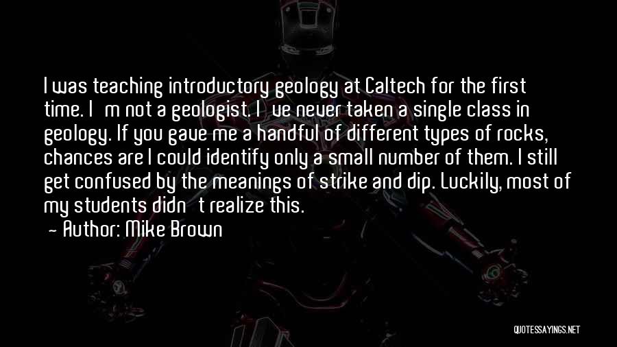 Mike Brown Quotes: I Was Teaching Introductory Geology At Caltech For The First Time. I'm Not A Geologist. I've Never Taken A Single