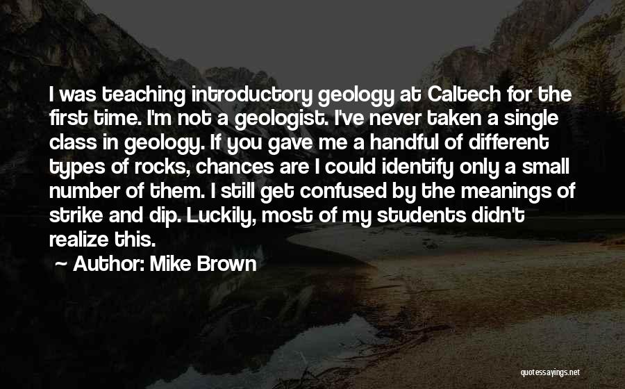 Mike Brown Quotes: I Was Teaching Introductory Geology At Caltech For The First Time. I'm Not A Geologist. I've Never Taken A Single