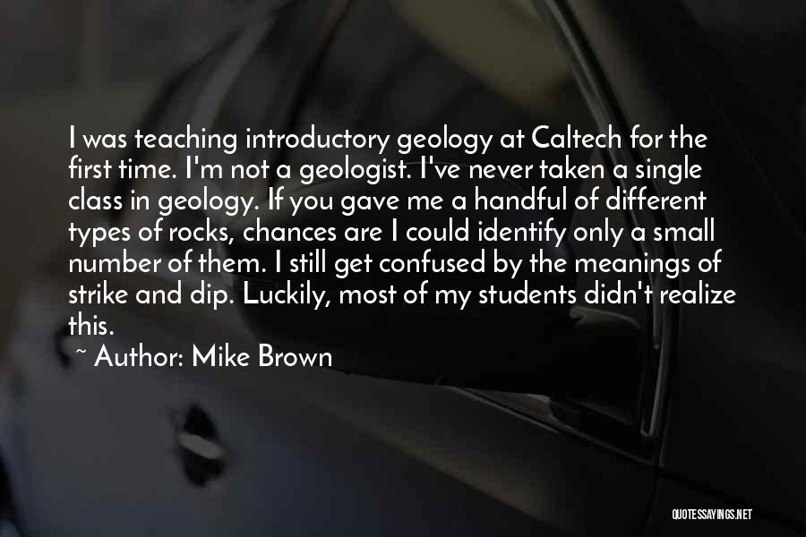 Mike Brown Quotes: I Was Teaching Introductory Geology At Caltech For The First Time. I'm Not A Geologist. I've Never Taken A Single