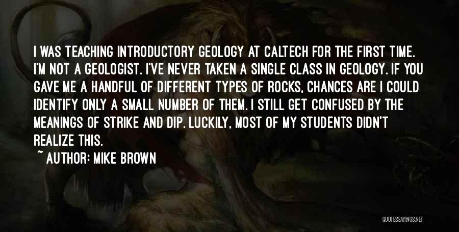 Mike Brown Quotes: I Was Teaching Introductory Geology At Caltech For The First Time. I'm Not A Geologist. I've Never Taken A Single