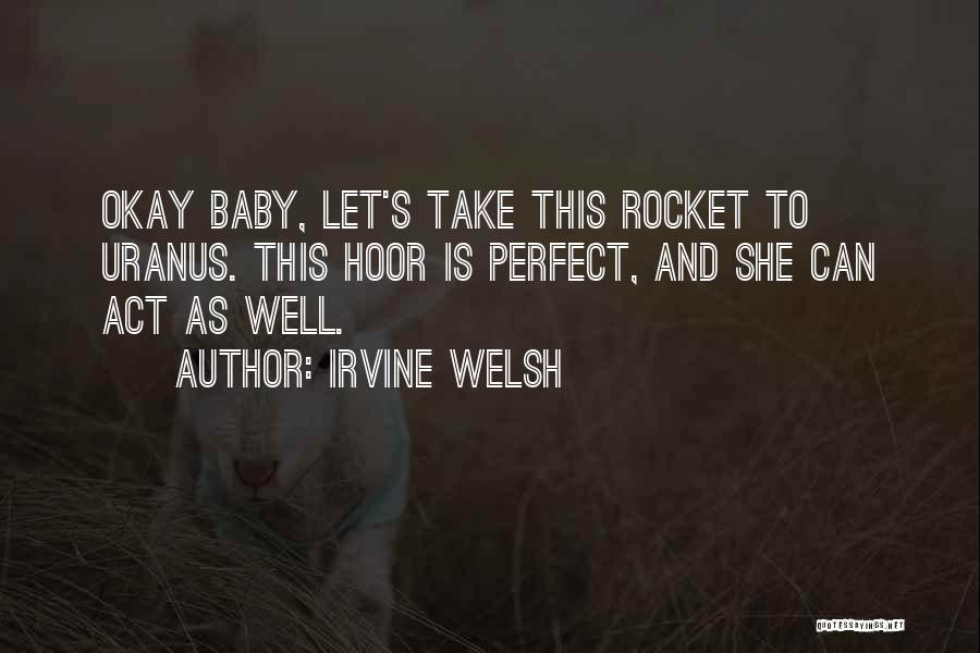 Irvine Welsh Quotes: Okay Baby, Let's Take This Rocket To Uranus. This Hoor Is Perfect, And She Can Act As Well.