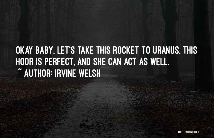 Irvine Welsh Quotes: Okay Baby, Let's Take This Rocket To Uranus. This Hoor Is Perfect, And She Can Act As Well.