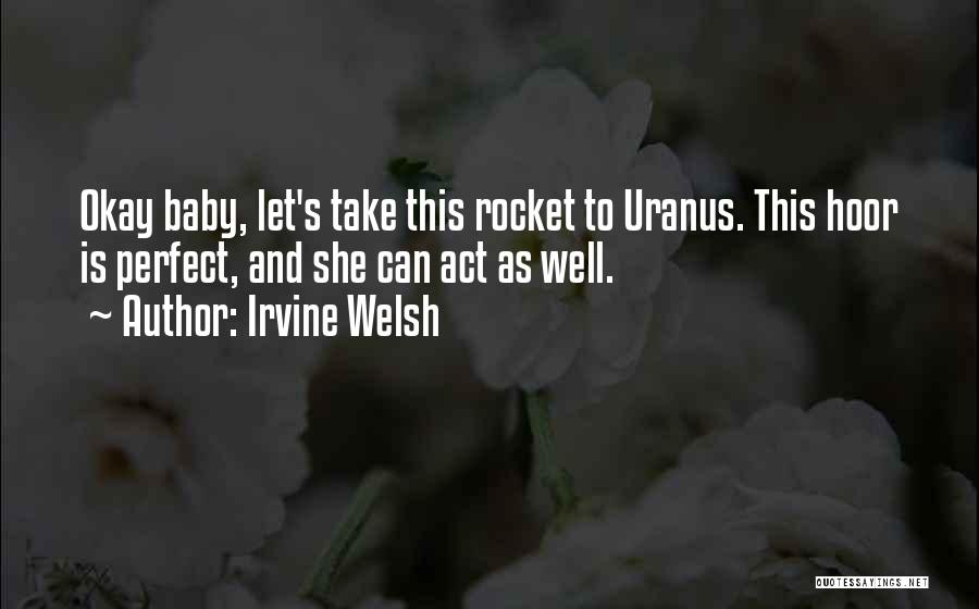 Irvine Welsh Quotes: Okay Baby, Let's Take This Rocket To Uranus. This Hoor Is Perfect, And She Can Act As Well.