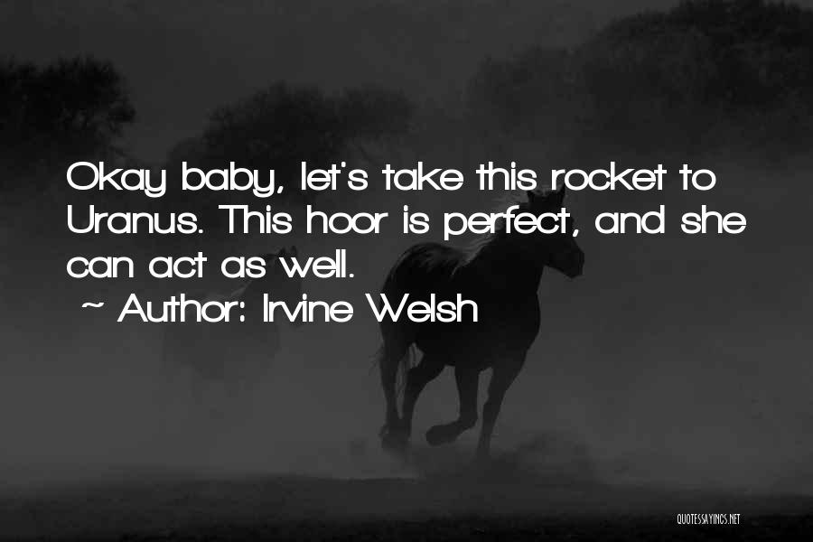 Irvine Welsh Quotes: Okay Baby, Let's Take This Rocket To Uranus. This Hoor Is Perfect, And She Can Act As Well.
