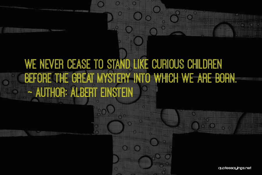 Albert Einstein Quotes: We Never Cease To Stand Like Curious Children Before The Great Mystery Into Which We Are Born.