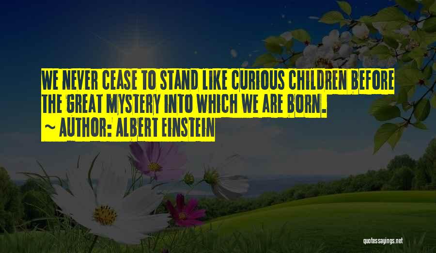 Albert Einstein Quotes: We Never Cease To Stand Like Curious Children Before The Great Mystery Into Which We Are Born.