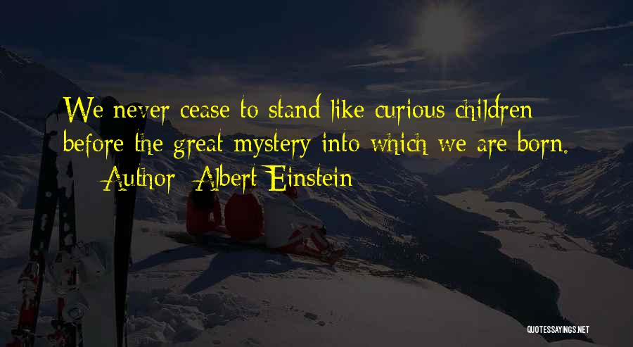 Albert Einstein Quotes: We Never Cease To Stand Like Curious Children Before The Great Mystery Into Which We Are Born.