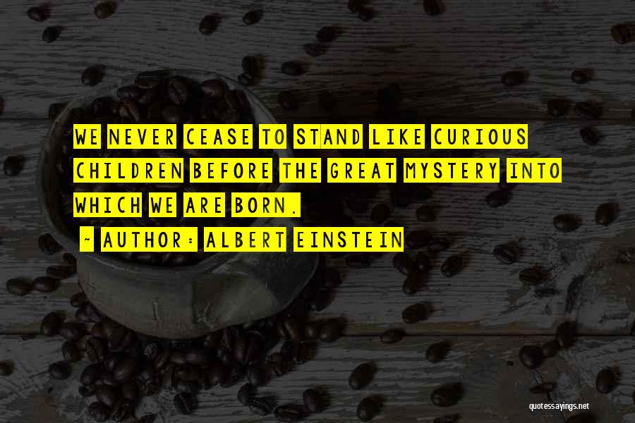 Albert Einstein Quotes: We Never Cease To Stand Like Curious Children Before The Great Mystery Into Which We Are Born.
