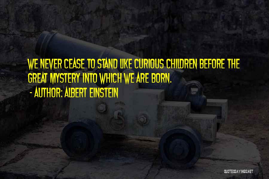 Albert Einstein Quotes: We Never Cease To Stand Like Curious Children Before The Great Mystery Into Which We Are Born.