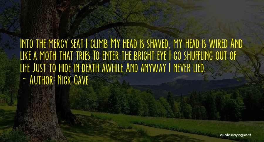 Nick Cave Quotes: Into The Mercy Seat I Climb My Head Is Shaved, My Head Is Wired And Like A Moth That Tries