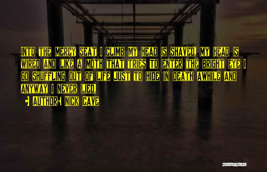 Nick Cave Quotes: Into The Mercy Seat I Climb My Head Is Shaved, My Head Is Wired And Like A Moth That Tries