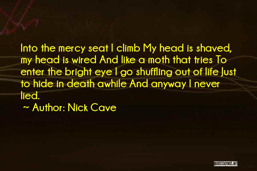 Nick Cave Quotes: Into The Mercy Seat I Climb My Head Is Shaved, My Head Is Wired And Like A Moth That Tries