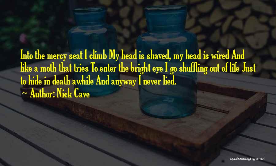 Nick Cave Quotes: Into The Mercy Seat I Climb My Head Is Shaved, My Head Is Wired And Like A Moth That Tries