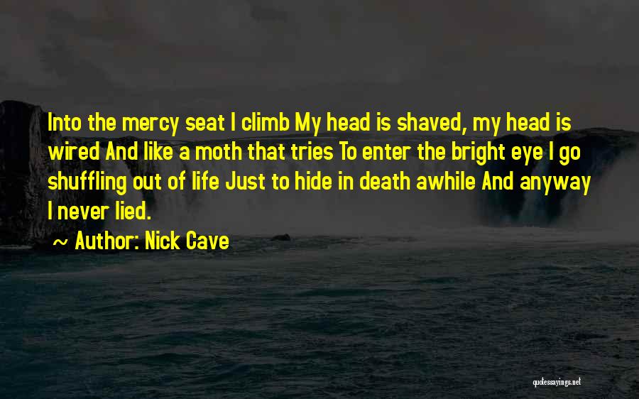 Nick Cave Quotes: Into The Mercy Seat I Climb My Head Is Shaved, My Head Is Wired And Like A Moth That Tries