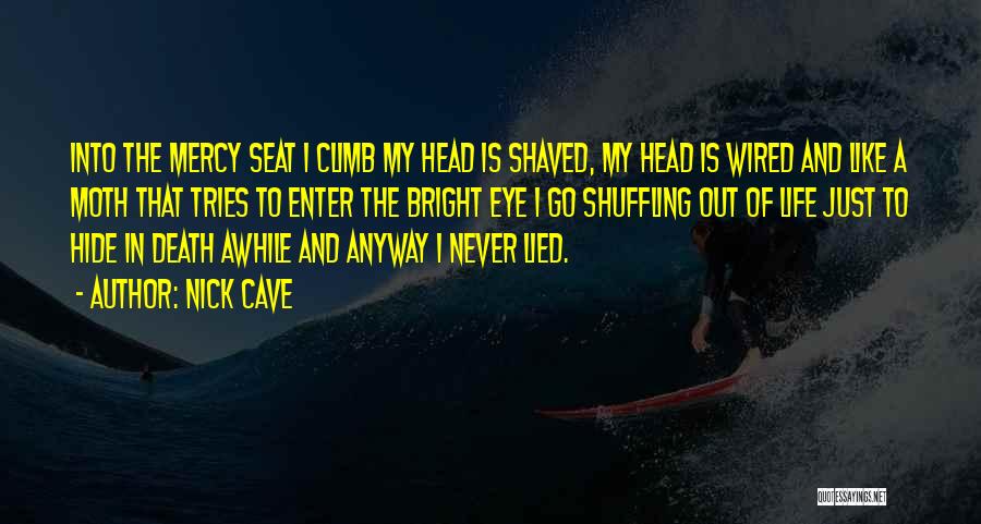 Nick Cave Quotes: Into The Mercy Seat I Climb My Head Is Shaved, My Head Is Wired And Like A Moth That Tries