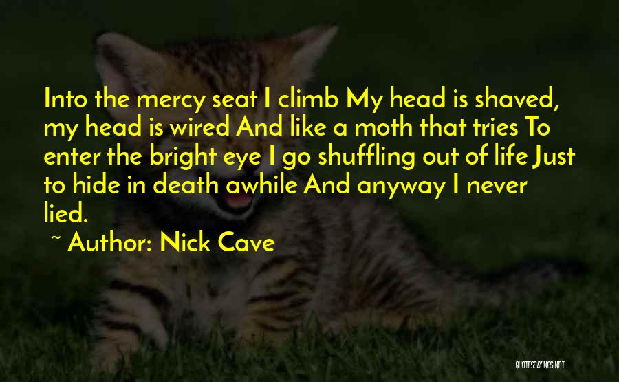 Nick Cave Quotes: Into The Mercy Seat I Climb My Head Is Shaved, My Head Is Wired And Like A Moth That Tries