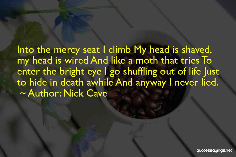 Nick Cave Quotes: Into The Mercy Seat I Climb My Head Is Shaved, My Head Is Wired And Like A Moth That Tries