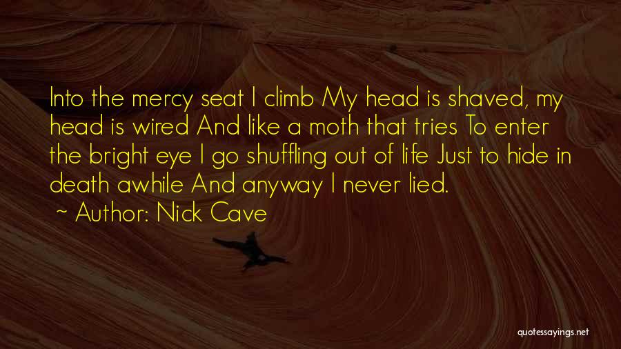 Nick Cave Quotes: Into The Mercy Seat I Climb My Head Is Shaved, My Head Is Wired And Like A Moth That Tries