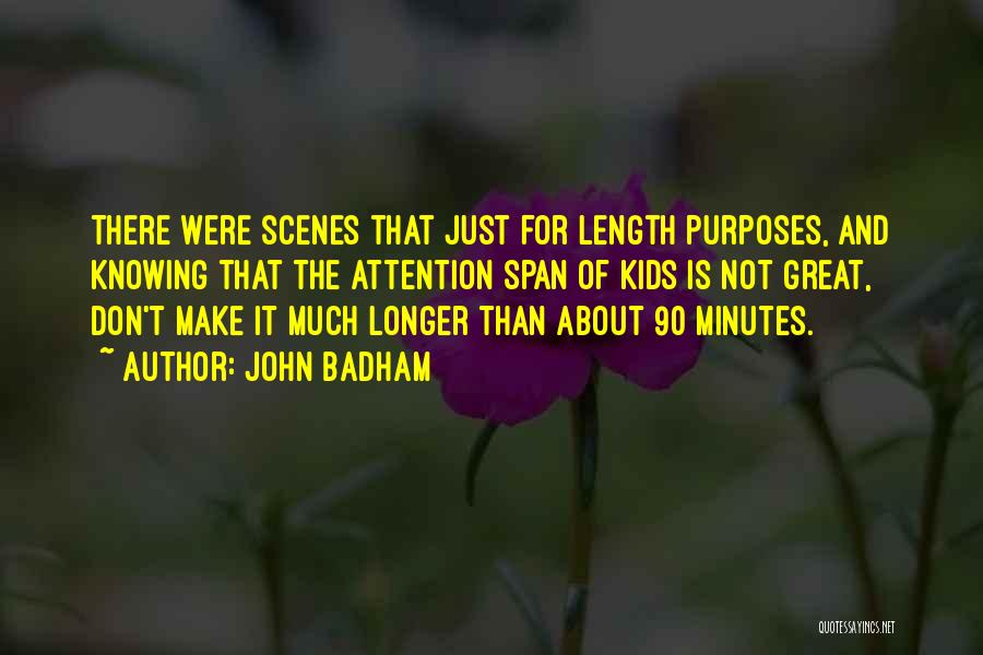 John Badham Quotes: There Were Scenes That Just For Length Purposes, And Knowing That The Attention Span Of Kids Is Not Great, Don't