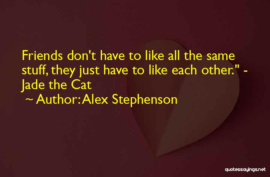 Alex Stephenson Quotes: Friends Don't Have To Like All The Same Stuff, They Just Have To Like Each Other. - Jade The Cat