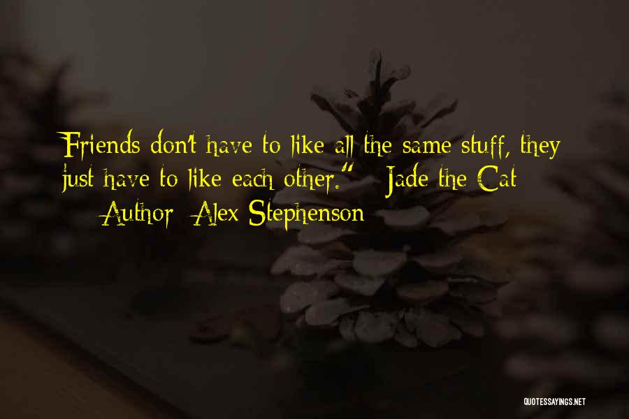 Alex Stephenson Quotes: Friends Don't Have To Like All The Same Stuff, They Just Have To Like Each Other. - Jade The Cat