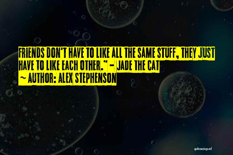 Alex Stephenson Quotes: Friends Don't Have To Like All The Same Stuff, They Just Have To Like Each Other. - Jade The Cat